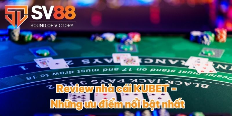 Review Nhà Cái KUBET - Thương Hiệu Uy Tín Top 1 Đến Từ Dubai 3 Review nhà cái KUBET - Những ưu điểm nổi bật nhất